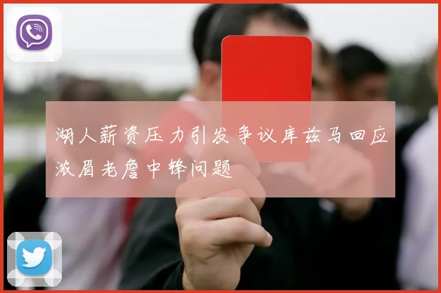 湖人薪资压力引发争议库兹马回应浓眉老詹中锋问题
