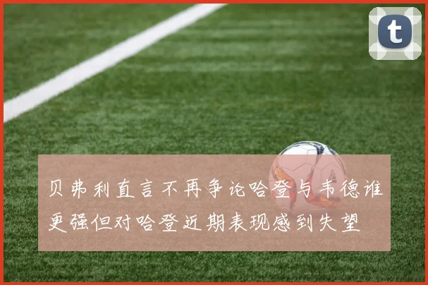 贝弗利直言不再争论哈登与韦德谁更强但对哈登近期表现感到失望