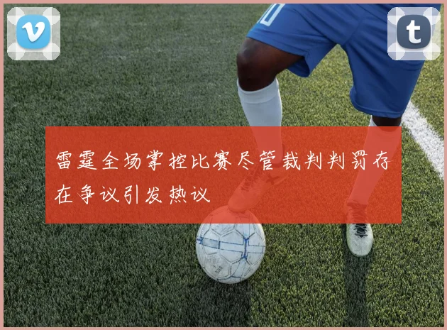 雷霆全场掌控比赛尽管裁判判罚存在争议引发热议
