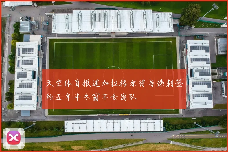天空体育报道加拉格尔将与热刺签约五年半冬窗不会离队