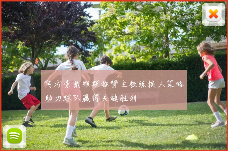 阿方索戴维斯称赞主教练换人策略助力球队赢得关键胜利