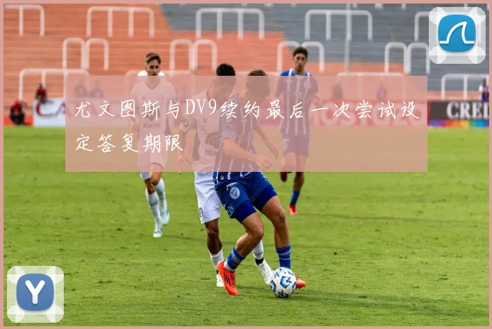 尤文图斯与DV9续约最后一次尝试设定答复期限