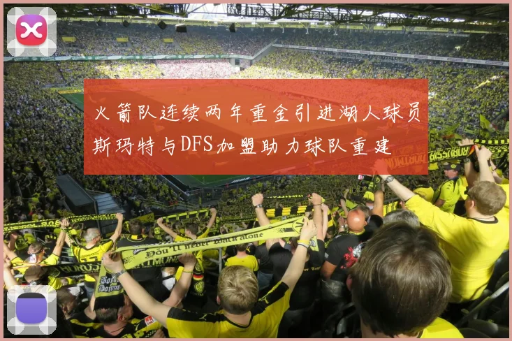 火箭队连续两年重金引进湖人球员斯玛特与DFS加盟助力球队重建